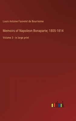 Memoirs of Napoleon Bonaparte; 1805-1814: Volume 3 - in large print - Bourrienne, Louis Antoine Fauvelet de