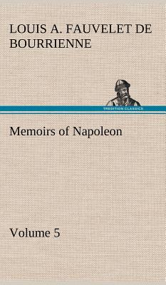 Memoirs of Napoleon - Volume 05 - Bourrienne, Louis Antoine Fauvelet de