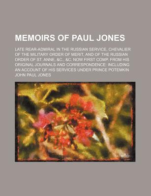 Memoirs of Paul Jones: Late Rear-Admiral in the Russian Service, Chevalier of the Military Order of Merit, and of the Russian Order of St. Anne, &C., &C. Now First Comp. from His Original Journals and Correspondence: Including an Account of His Services U - Jones, John Paul, III