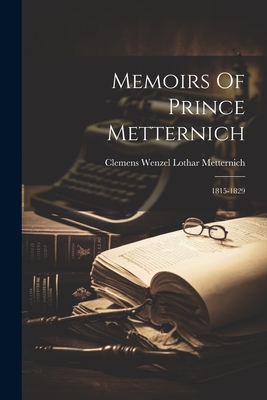 Memoirs Of Prince Metternich: 1815-1829 - Clemens Wenzel Lothar Metternich (Frst (Creator)