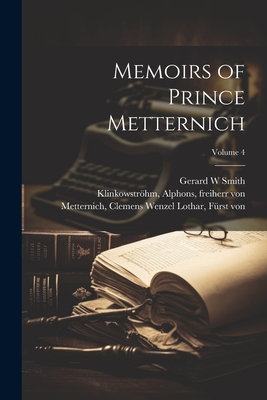 Memoirs of Prince Metternich; Volume 4 - Metternich, Clemens Wenzel Lothar Frs (Creator), and Metternich-Winneburg, Richard Clemens (Creator), and Klinkowstrhm...
