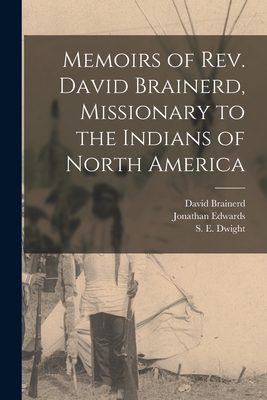 Memoirs of Rev. David Brainerd, Missionary to the Indians of North America [microform] - Brainerd, David 1718-1747, and Edwards, Jonathan 1703-1758, and Dwight, S E (Sereno Edward) 1786-1 (Creator)