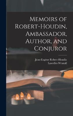 Memoirs of Robert-Houdin, Ambassador, Author, and Conjuror - Wraxall, Lascelles, and Robert-Houdin, Jean-Eugne