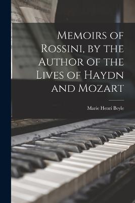 Memoirs of Rossini, by the Author of the Lives of Haydn and Mozart - Beyle, Marie Henri