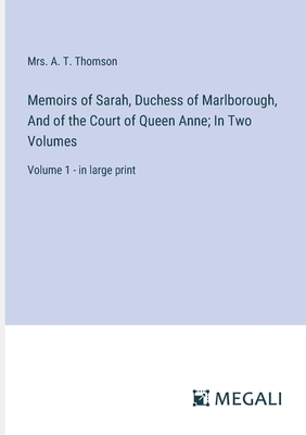 Memoirs of Sarah, Duchess of Marlborough, And of the Court of Queen Anne; In Two Volumes: Volume 1 - in large print - Thomson, A T, Mrs.