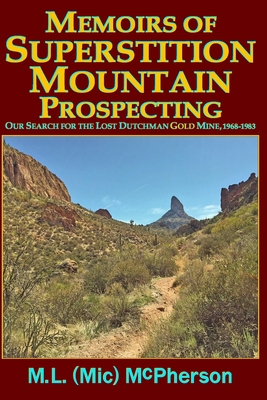 Memoirs of Superstition Mountain Prospecting (paperback size, black and white): Our Search for the Lost Dutchman Gold Mine, 1968-1983 (enhanced second edition) - McPherson, M L (MIC)