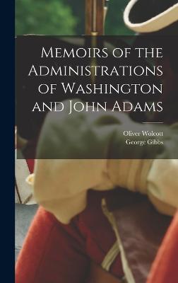 Memoirs of the Administrations of Washington and John Adams - Wolcott, Oliver, and Gibbs, George