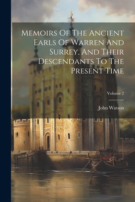 Memoirs Of The Ancient Earls Of Warren And Surrey, And Their Descendants To The Present Time; Volume 2 - Watson, John