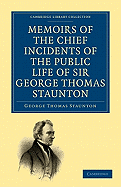 Memoirs of the Chief Incidents of the Public Life of Sir George Thomas Staunton, Bart., Hon. D.C.L. of Oxford: One of the King's Commissioners to the Court of Pekin, and Afterwards for Some Time Member of Parliament for South Hampshire