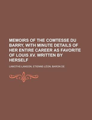 Memoirs of the Comtesse Du Barry, with Minute Details of Her Entire Career as Favorite of Louis XV - Lamothe-Langon, Etienne Leon, Baron