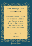 Memoirs of the Court of England, During the Reigns of the Stuarts, Including the Protectorate of Oliver Cromwell, Vol. 1 of 6 (Classic Reprint)