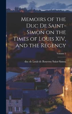 Memoirs of the Duc de Saint-Simon on the Times of Louis XIV, and the Regency; Volume 3 - Saint-Simon, Louis De Rouvroy Duc De (Creator)