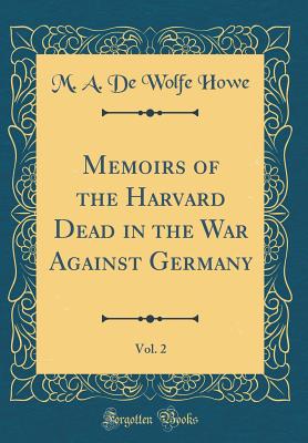 Memoirs of the Harvard Dead in the War Against Germany, Vol. 2 (Classic Reprint) - Howe, M a De Wolfe