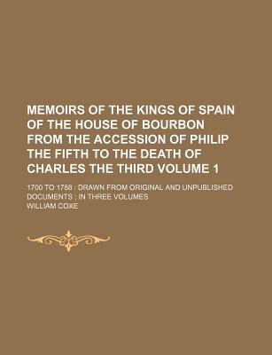 Memoirs of the Kings of Spain of the House of Bourbon from the Accession of Philip the Fifth to the Death of Charles the Third Volume 1; 1700 to 1788 - Coxe, William