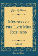 Memoirs of the Late Mrs. Robinson, Vol. 2 of 2 (Classic Reprint)