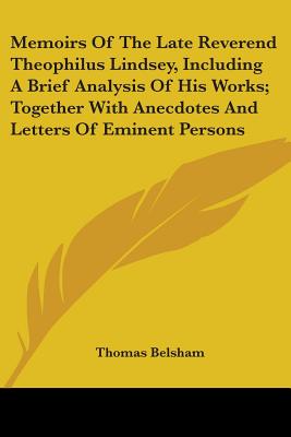 Memoirs Of The Late Reverend Theophilus Lindsey, Including A Brief Analysis Of His Works; Together With Anecdotes And Letters Of Eminent Persons - Belsham, Thomas