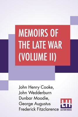 Memoirs Of The Late War (Volume II): Comprising The Personal Narrative Of Captain Cooke; The History Of The Campaign Of 1809 (In Two Volumes) - Cooke, John Henry, and Moodie, John Wedderburn Dunbar, and Fitzclarence, George Augustus Frederick