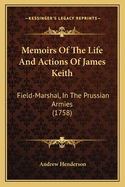 Memoirs Of The Life And Actions Of James Keith: Field-Marshal, In The Prussian Armies (1758)