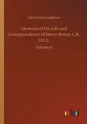 Memoirs of the Life and Correspondence of Henry Reeve, C.B., D.C.L. - Laughton, John Knox