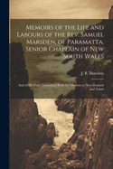 Memoirs of the Life and Labours of the Rev. Samuel Marsden, of Paramatta, Senior Chaplain of New South Wales: And of His Early Connexion With the Missions to New Zealand and Tahiti