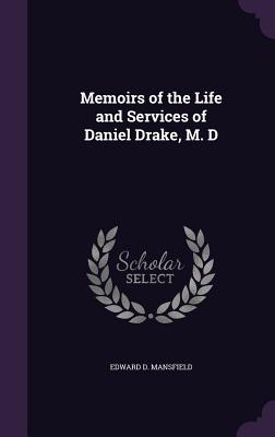 Memoirs of the Life and Services of Daniel Drake, M. D - Mansfield, Edward D