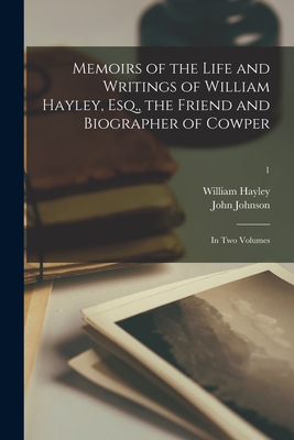 Memoirs of the Life and Writings of William Hayley, Esq., the Friend and Biographer of Cowper: in Two Volumes; 1 - Hayley, William 1745-1820, and Johnson, John 1769-1833