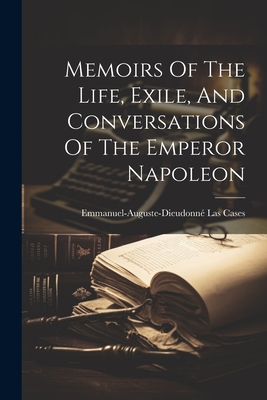 Memoirs Of The Life, Exile, And Conversations Of The Emperor Napoleon - Emmanuel-Auguste-Dieudonn Las Cases (C (Creator)