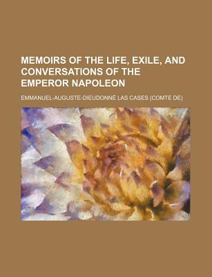 Memoirs of the Life, Exile, and Conversations of the Emperor Napoleon - Cases, Emmanuel-Auguste-Dieudonne Comte (Creator)