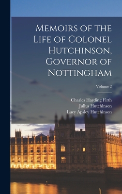 Memoirs of the Life of Colonel Hutchinson, Governor of Nottingham; Volume 2 - Firth, Charles Harding, and Hutchinson, Julius, and Hutchinson, Lucy Apsley