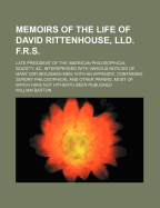 Memoirs of the Life of David Rittenhouse, LLD. F.R.S.: Late President of the American Philosophical Society, &C. Interspersed with Various Notices of Many Distinguished Men: With an Appendix, Containing Sundry Philosophical and Other Papers, Most of Which