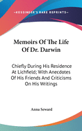 Memoirs Of The Life Of Dr. Darwin: Chiefly During His Residence At Lichfield; With Anecdotes Of His Friends And Criticisms On His Writings