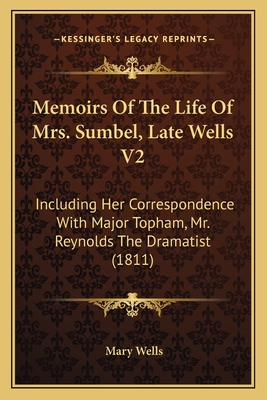 Memoirs of the Life of Mrs. Sumbel, Late Wells V2: Including Her Correspondence with Major Topham, Mr. Reynolds the Dramatist (1811) - Wells, Mary, Msc, RGN