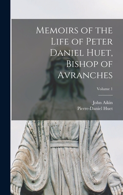 Memoirs of the Life of Peter Daniel Huet, Bishop of Avranches; Volume 1 - Aikin, John, and Huet, Pierre-Daniel