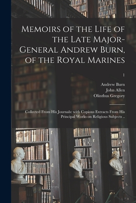 Memoirs of the Life of the Late Major-General Andrew Burn, of the Royal Marines; Collected From His Journals: With Copious Extracts From His Principal Works on Religious Subjects ..; 1 - Burn, Andrew 1742-1814, and Allen, John 1771-1843, and Gregory, Olinthus 1774-1841