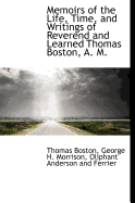 Memoirs of the Life, Time, and Writings of Reverend and Learned Thomas Boston, A. M