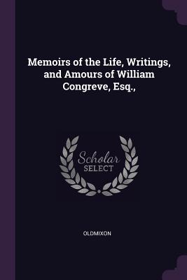 Memoirs of the Life, Writings, and Amours of William Congreve, Esq., - Oldmixon