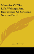 Memoirs Of The Life, Writings And Discoveries Of Sir Isaac Newton Part 1