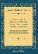 Memoirs of the Public and Private Life of John Howard, the Philanthropist: Compiled from His Own Diary, in the Possession of His Family, His Confidential Letters, the Communications of His Surviving Relatives and Friends, and Other Authentic Sources of in