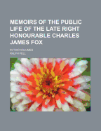 Memoirs of the Public Life of the Late Right Honourable Charles James Fox: In Two Volumes, Volume 1