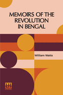 Memoirs Of The Revolution In Bengal: By Which Meer Jaffeir Was Raised To The Government Of That Province, Together With Those Of Babar And Orixa. Including The Motives To This Enterprize; The Method In Which It Was Accomplished; And The Benefits That...