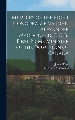 Memoirs of the Right Honourable Sir John Alexander Macdonald, G.C. B., First Prime Minister of the Dominion of Canada [microform] - Pope, Joseph 1854-1926, and MacDonald, John a (John Alexander) (Creator)