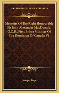 Memoirs Of The Right Honourable Sir John Alexander MacDonald, G.C.B., First Prime Minister Of The Dominion Of Canada V1