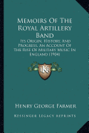 Memoirs Of The Royal Artillery Band: Its Origin, History, And Progress, An Account Of The Rise Of Military Music In England (1904)