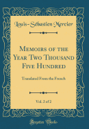 Memoirs of the Year Two Thousand Five Hundred, Vol. 2 of 2: Translated from the French (Classic Reprint)