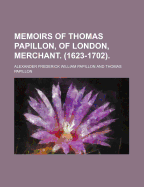 Memoirs of Thomas Papillon, of London, Merchant. (1623-1702)