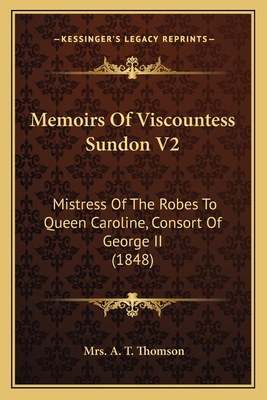 Memoirs Of Viscountess Sundon V2: Mistress Of The Robes To Queen Caroline, Consort Of George II (1848) - Thomson, A T, Mrs.