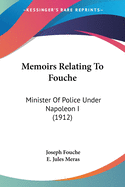 Memoirs Relating To Fouche: Minister Of Police Under Napoleon I (1912)