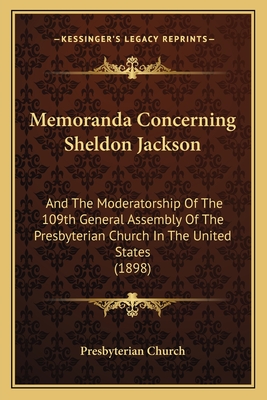 Memoranda Concerning Sheldon Jackson: And the Moderatorship of the 109th General Assembly of the Presbyterian Church in the United States (1898) - Presbyterian Church