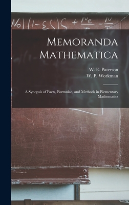 Memoranda Mathematica; a Synopsis of Facts, Formulae, and Methods in Elementary Mathematics - Workman, W P (Walter Percy) B 1863 (Creator), and Paterson, W E (William Ernst) (Creator)