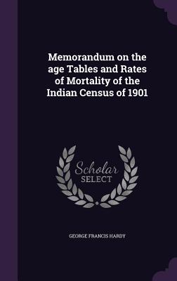 Memorandum on the age Tables and Rates of Mortality of the Indian Census of 1901 - Hardy, George Francis, Sir